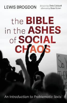 The Bible in the Ashes of Social Chaos: An Introduction to Problematic Texts - Lewis Brogdon