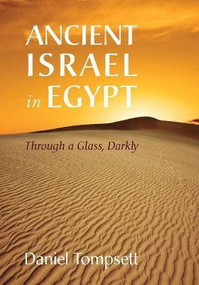 Ancient Israel in Egypt: Through a Glass, Darkly - Daniel Tompsett