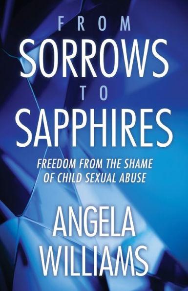 From Sorrows to Sapphires: Freedom from the Shame of Child Sexual Abuse - Angela Williams