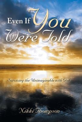 Even If You Were Told: Surviving the Unimaginable with God - Nikki Thompson
