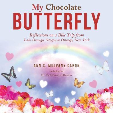 My Chocolate Butterfly: Reflections on a Bike Trip from Lake Oswego, Oregon to Oswego, New York - Ann C. Mulvany Caron