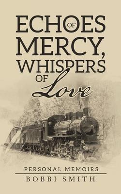 Echoes of Mercy, Whispers of Love: Personal Memoirs - Bobbi Smith