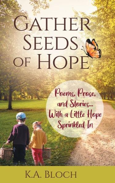 Gather Seeds of Hope: Poems, Prose, and Stories...with a Little Hope Sprinkled In - K. A. Bloch