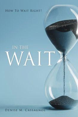 In the Wait: How To Wait Right ! - Denise M. Cassagnol