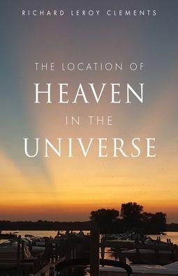 The Location of Heaven in the Universe - Richard Leroy Clements