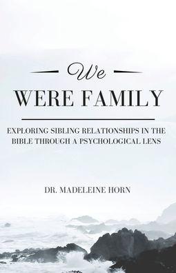 We Were Family: Exploring Sibling Relationships in the Bible Through a Psychological Lens - Madeleine Horn