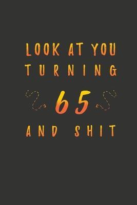 Look At You Turning 65 And Shit: 65 Years Old Gifts. 65th Birthday Funny Gift for Men and Women. Fun, Practical And Classy Alternative to a Card. - Birthday Gifts Publishing