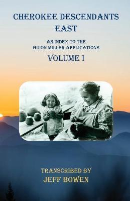 Cherokee Descendants East Volume I: An Index to the Guion Miller Applications - Jeff Bowen