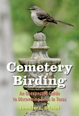 Cemetery Birding: An Unexpected Guide to Discovering Birds in Texas - Jennifer L. Bristol