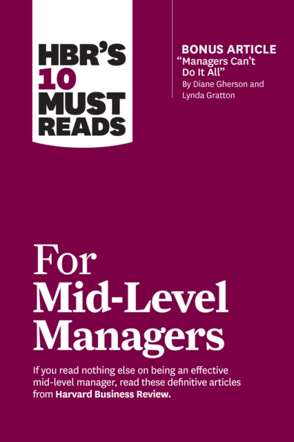 Hbr's 10 Must Reads for Mid-Level Managers (with Bonus Article Managers Can't Do It All by Diane Gherson and Lynda Gratton) - Harvard Business Review