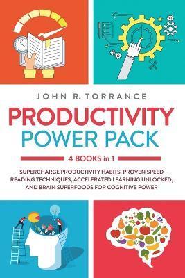 Productivity Power Pack - 4 Books in 1: Supercharge Productivity Habits, Proven Speed Reading Techniques, Accelerated Learning Unlocked, and Eating fo - John R. Torrance