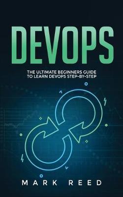 DevOps: The Ultimate Beginners Guide to Learn DevOps Step-By-Step - Mark Reed