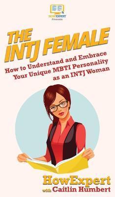 The INTJ Female: How to Understand and Embrace Your Unique MBTI Personality as an INTJ Woman - Howexpert