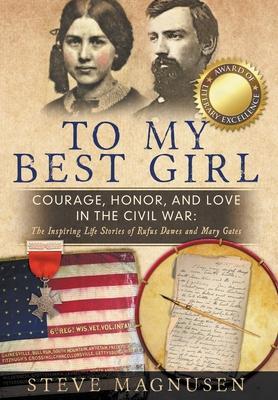 To My Best Girl: Courage, Honor, and Love in the Civil War: The Inspiring Life Stories of Rufus Dawes and Mary Gates - Steve Magnusen