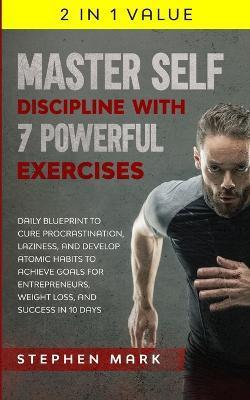 Master Self-Discipline with 7 Powerful Exercises: Daily Blueprint to Cure Procrastination, Laziness, and Develop Atomic Habits to Achieve Goals for En - Stephen Mark