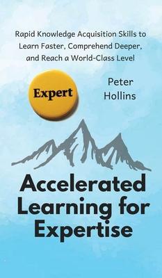 Coperta cărții 'Accelerated Learning for Expertise: Rapid Knowledge Acquisition Skills to Learn Faster, Comprehend Deeper, and Reach a'