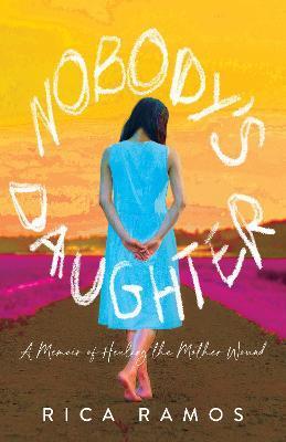 Nobody's Daughter: A Memoir of Healing the Mother Wound - Rica Ramos