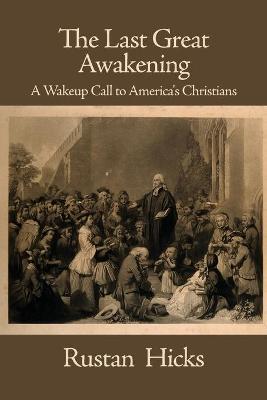 The Last Great Awakening: A Wakeup Call to America's Christians - Rustan Hicks