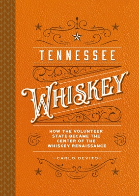 Tennessee Whiskey: How the Volunteer State Became the Center of the Whiskey Renaissance - Carlo Devito
