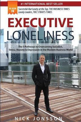 Executive Loneliness: The 5 Pathways to Overcoming Isolation, Stress, Anxiety & Depression in the Modern Business World - Nick Jonsson