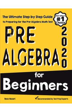 Pre-Algebra for Beginners: The Ultimate Step by Step Guide to Preparing for the Pre-Algebra Test - Reza Nazari