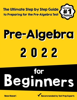 Pre-Algebra for Beginners: The Ultimate Step by Step Guide to Preparing for the Pre-Algebra Test - Reza Nazari
