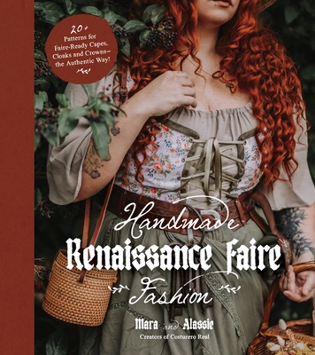 Handmade Renaissance Faire Fashion: 20+ Patterns for Crafting Faire-Ready Capes, Cloaks and Crowns--The Authentic Way! - Maria Anton