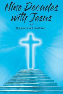 Nine Decades with Jesus: My Dyslexic Daddy, Sweet Swiss - William Alvis Patrick