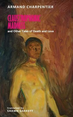 Claustrophobic Madness and Other Tales of Death and Love - Armand Charpentier