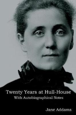 Twenty Years at Hull-House: With Autobiographical Notes - Jane Addams