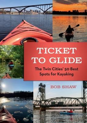 Ticket to Glide: The Twin Cities' 50 Best Spots for Kayaking - Bob Shaw