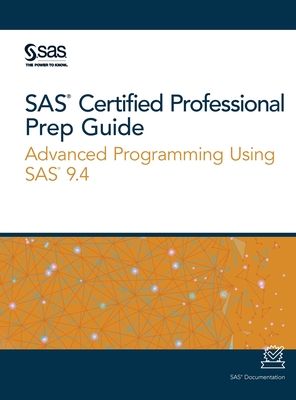 SAS Certified Professional Prep Guide: Advanced Programming Using SAS 9.4 - Sas Institute