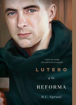 Lutero Y La Reforma: Cmo Un Monje Descubri El Evangelio, Spanish Edition - R. C. Sproul