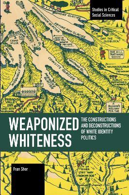 Weaponized Whiteness: The Constructions and Deconstructions of White Identity Politics - Fran Shor