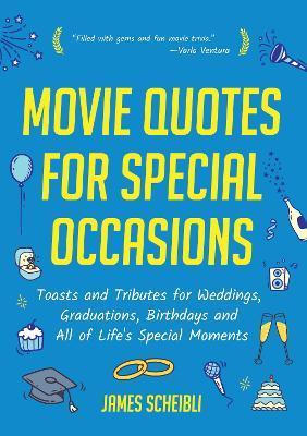 Movie Quotes for Special Occasions: Toasts and Tributes for Weddings, Graduations, Birthdays and All of Life's Special Moments - James Scheibli