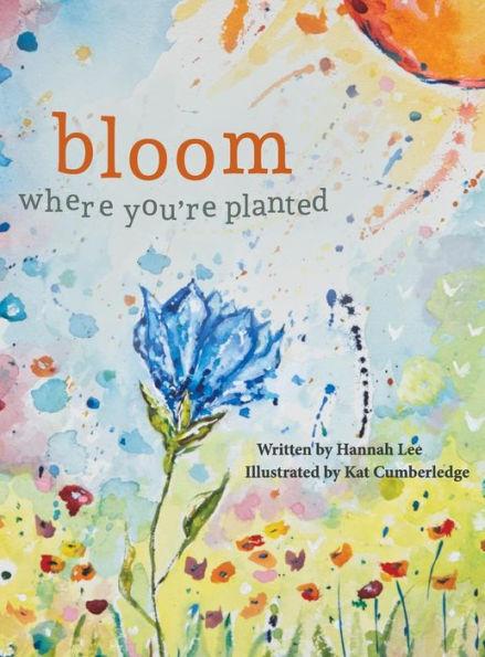 Bloom Where You're Planted: Finding Strength in Your Season - Hannah Lee