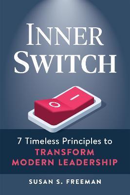 Inner Switch: 7 Timeless Principles to Transform Modern Leadership - Susan S. Freeman