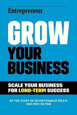 Grow Your Business: Scale Your Business for Long-Term Success - The Staff Of Entrepreneur Media