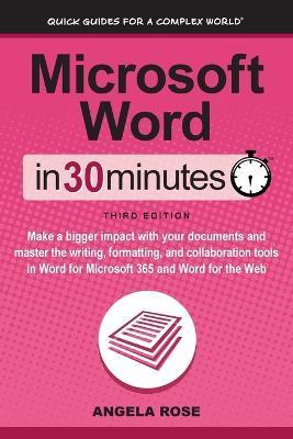 Microsoft Word In 30 Minutes: Make a bigger impact with your documents and master the writing, formatting, and collaboration tools in Word for Micro - Angela Rose