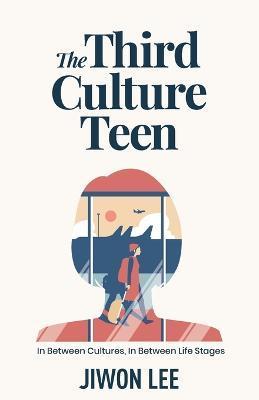 The Third Culture Teen: In Between Cultures, In Between Life Stages - Jiwon Lee