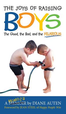 The Joys of Raising Boys: The Good, the Bad, and the Hilarious - Diane Auten