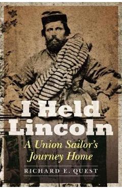 Poza produsului I Held Lincoln: A Union Sailor's Journey Home - Richard E. Quest