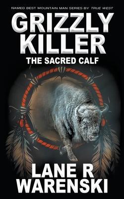 Grizzly Killer: The Sacred Calf - Lane R. Warenski