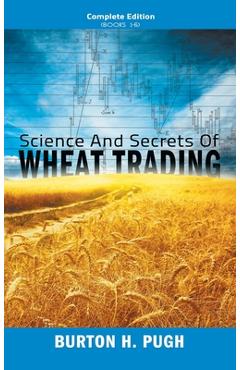 Coperta cărții 'Science and Secrets of Wheat Trading: Complete Edition (Books 1-6) - Burton H. Pugh'