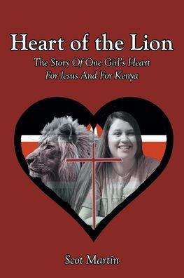 Heart of the Lion: The Story Of One Girl's Heart For Jesus And For Kenya - Scot Martin