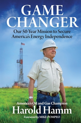 Game Changer: Our Fifty-Year Mission to Secure America's Energy Independence - Harold Hamm