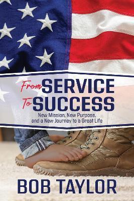 From Service to Success: New Mission, New Purpose, and a New Journey to a Great Life - Bob Taylor