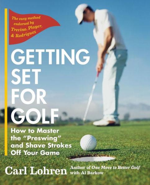 Getting Set for Golf: How to Master the Preswing and Shave Strokes off Your Game - Carl Lohren