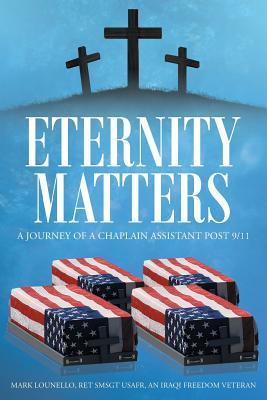 Eternity Matters: A Journey of a Chaplain Assistant Post 9-11 - Mark Lounello Ret Smsgt Usafr
