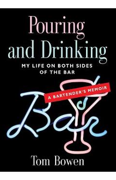 Coperta cărții 'Pouring and Drinking: My Life on Both Sides of the Bar - A Bartender's Memoir - Tom Bowen'